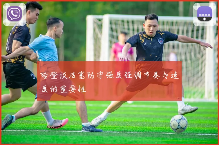 哈登谈活塞防守强度强调节奏与速度的重要性