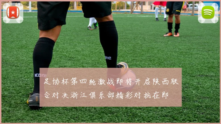 足协杯第四轮激战即将开启陕西联合对决浙江俱乐部精彩对抗在即