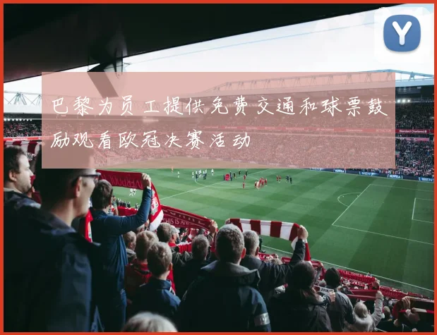 巴黎为员工提供免费交通和球票鼓励观看欧冠决赛活动